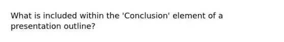 What is included within the 'Conclusion' element of a presentation outline?