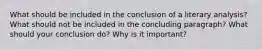 What should be included in the conclusion of a literary analysis? What should not be included in the concluding paragraph? What should your conclusion do? Why is it important?