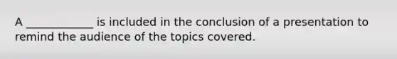 A ____________ is included in the conclusion of a presentation to remind the audience of the topics covered.