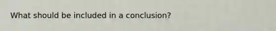 What should be included in a conclusion?