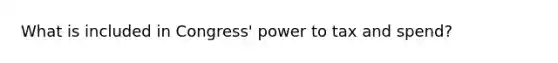 What is included in Congress' power to tax and spend?