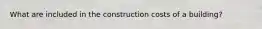 What are included in the construction costs of a building?