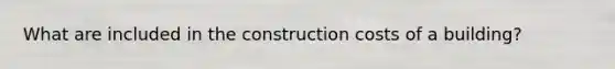 What are included in the construction costs of a building?