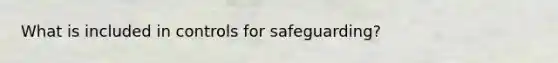 What is included in controls for safeguarding?