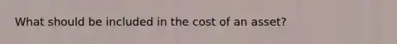 What should be included in the cost of an asset?