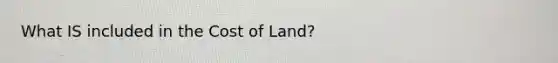 What IS included in the Cost of Land?