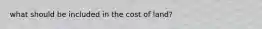 what should be included in the cost of land?