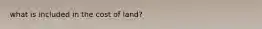 what is included in the cost of land?