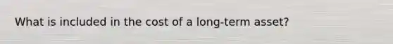 What is included in the cost of a long-term asset?