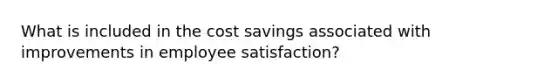 What is included in the cost savings associated with improvements in employee satisfaction?