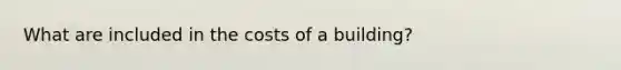 What are included in the costs of a building?