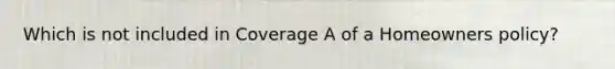 Which is not included in Coverage A of a Homeowners policy?