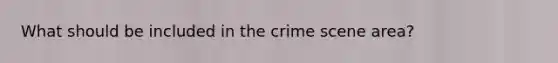 What should be included in the crime scene area?