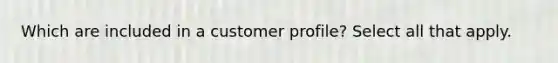 Which are included in a customer profile? Select all that apply.