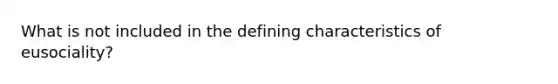 What is not included in the defining characteristics of eusociality?