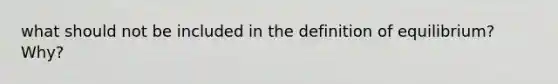 what should not be included in the definition of equilibrium? Why?