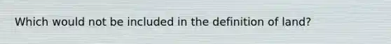 Which would not be included in the definition of land?