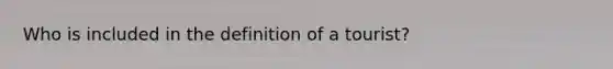 Who is included in the definition of a tourist?