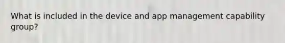 What is included in the device and app management capability group?