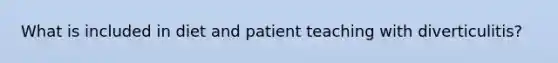 What is included in diet and patient teaching with diverticulitis?