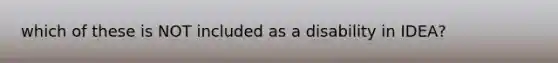 which of these is NOT included as a disability in IDEA?