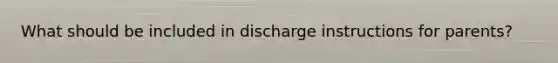 What should be included in discharge instructions for parents?