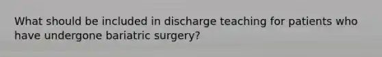 What should be included in discharge teaching for patients who have undergone bariatric surgery?