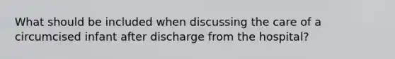 What should be included when discussing the care of a circumcised infant after discharge from the hospital?