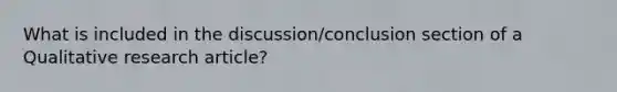 What is included in the discussion/conclusion section of a Qualitative research article?