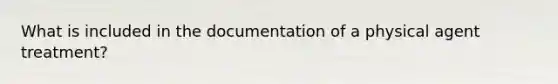 What is included in the documentation of a physical agent treatment?