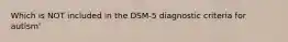 Which is NOT included in the DSM-5 diagnostic criteria for autism'