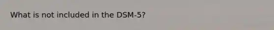 What is not included in the DSM-5?