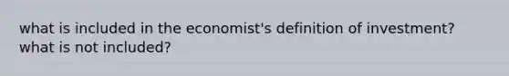 what is included in the economist's definition of investment? what is not included?