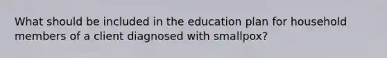 What should be included in the education plan for household members of a client diagnosed with smallpox?