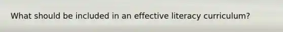 What should be included in an effective literacy curriculum?