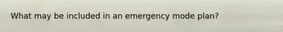 What may be included in an emergency mode plan?