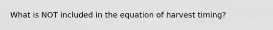 What is NOT included in the equation of harvest timing?