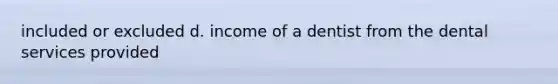 included or excluded d. income of a dentist from the dental services provided