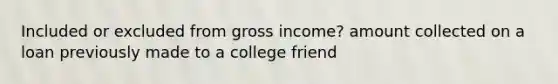 Included or excluded from gross income? amount collected on a loan previously made to a college friend