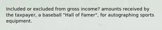 Included or excluded from gross income? amounts received by the taxpayer, a baseball "Hall of Famer", for autographing sports equipment.