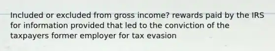 Included or excluded from gross income? rewards paid by the IRS for information provided that led to the conviction of the taxpayers former employer for tax evasion