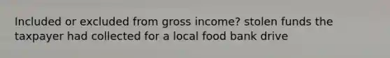 Included or excluded from gross income? stolen funds the taxpayer had collected for a local food bank drive