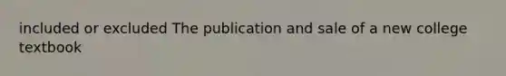 included or excluded The publication and sale of a new college textbook