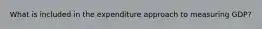 What is included in the expenditure approach to measuring GDP?