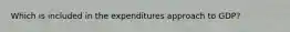 Which is included in the expenditures approach to GDP?