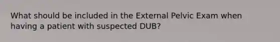 What should be included in the External Pelvic Exam when having a patient with suspected DUB?