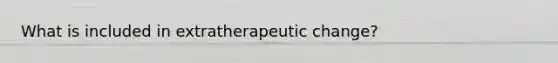 What is included in extratherapeutic change?