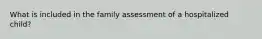 What is included in the family assessment of a hospitalized child?