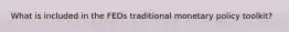 What is included in the FEDs traditional monetary policy toolkit?