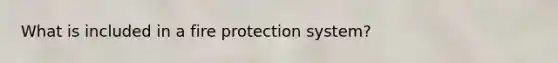 What is included in a fire protection system?